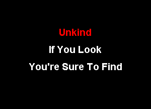 Unkind
If You Look

You're Sure To Find