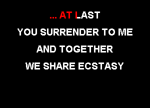 AT LAST
YOU SURRENDER TO ME
AND TOGETHER
WE SHARE ECSTASY

g