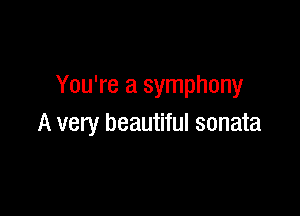 You're a symphony

A very beautiful sonata