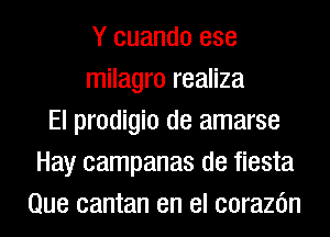 Y cuando ese
milagro realiza
El prodigio de amarse
Hay campanas de fiesta
Que cantan en el corazfm