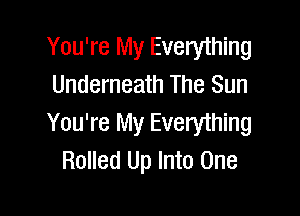 You're My Everything
Underneath The Sun

You're My Everyihing
Rolled Up Into One