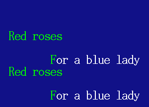 Red roses

For a blue lady
Red roses

For a blue lady