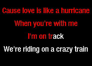Cause love is like a hurricane
When you're with me
I'm on track
We're riding on a crazy train