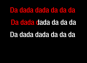 Da dada dada da da da
Da dada dada da da da
Da dada dada da da da