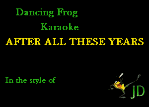Dancing Frog

Karaoke

AFTER ALL THESE YEARS

In the style of