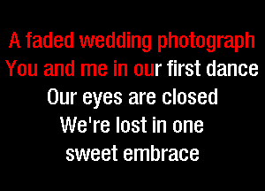 A faded wedding photograph
You and me in our first dance
Our eyes are closed
We're lost in one
sweet embrace