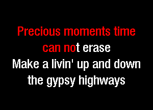 Precious moments time
can not erase

Make a livin' up and down
the gypsy highways