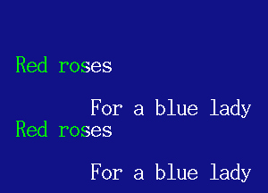 Red roses

For a blue lady
Red roses

For a blue lady