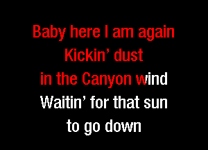 Baby here I am again
Kickint dust

in the Canyon wind
Waitin' for that sun
to go down