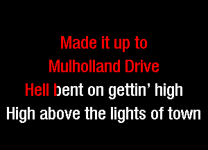 Made it up to
Mulholland Drive

Hell bent on gettin, high
High above the lights of town