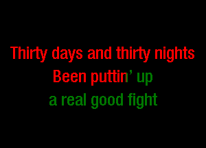 Thirty days and thirty nights

Been puttin, up
a real good fight