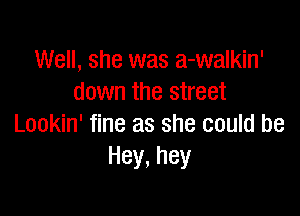 Well, she was a-walkin'
down the street

Lookin' fine as she could be
Hey,hey