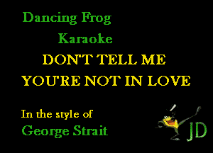 Dancing Frog

Karaoke

DON'T TELL ME
YOU'RE NOT IN LOVE

In the style of
George Strait