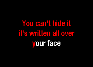You can't hide it

it's written all over
yourface