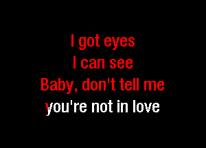 lgoteyes
lcansee

Baby,donWteHrne
you're not in love