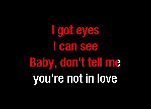 lgoteyes
lcansee

Baby,donWteHrne
you're not in love