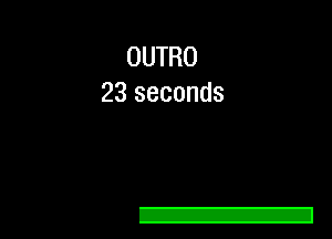 OUTRO
23 seconds