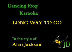 Dancing Frog

Kara oke

LONG WAY TO GO

In the style of l'
Alan Jackson d JD