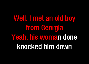 Well, I met an old boy
from Georgia

Yeah, his woman done
knocked him down
