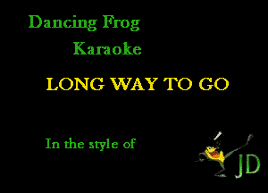 Dancing Frog

Kara oke

LONG WAY TO GO

In the style of y