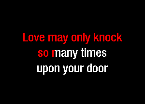 Love may only knock

so many times
upon your door