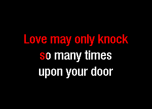 Love may only knock

so many times
upon your door