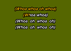 (Whoa whoa oh whoa)
(Whoa whoa)
(Whoa oh whoa oh)

(Whoa oh whoa oh)