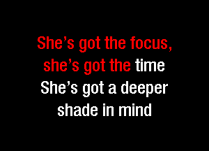 She s got the focus,
she's got the time

She,s got a deeper
shade in mind