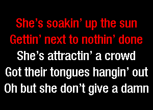 Shers soakin' up the sun
Gettiw next to nothiw done
Shers attractiw a crowd
Got their tongues hangin' out
Oh but she dowt give a damn