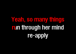 Yeah, so many things

run through her mind
re-apply