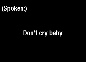 (Spokenz)

Don't cry baby
