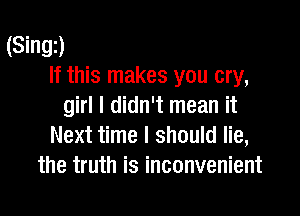 (Singi)
If this makes you cry,
girl I didn't mean it

Next time I should lie,
the truth is inconvenient