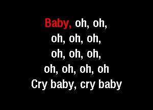 Baby,oh,oh,
oh,oh,oh,
oh,oh,oh,

oh,oh,oh,oh
Cry baby, cry baby