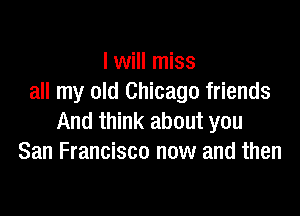 lwill miss
all my old Chicago friends

And think about you
San Francisco now and then