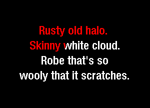 Rusty old halo.
Skinny white cloud.

Robe that's so
wooly that it scratches.