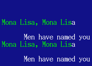 Mona Lisa, Mona Lisa

Men have named you
Mona Llsa, Mona Llsa

Men have named you