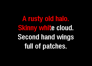 A rusty old halo.
Skinny white cloud.

Second hand wings
full of patches.