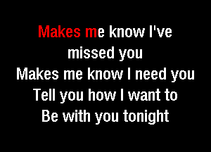 Makes me know I've
missed you
Makes me know I need you

Tell you how I want to
Be with you tonight