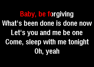 Baby, be forgiving
What's been done is done now
Let's you and me be one
Come, sleep with me tonight
Oh, yeah