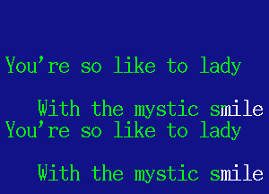Youere so like to lady

With the mystic smile
Youere so like to lady

With the mystic smile