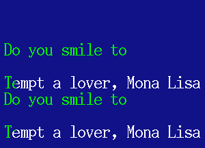 Do you smile to

Tempt a lover, Mona Lisa
Do you smile to

Tempt a lover, Mona Lisa