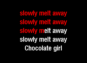 slowly melt away
slowly melt away
slowly melt away

slowly melt away
Chocolate girl