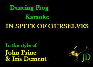 Dancing Frog

Karaoke
IN SPITE OF OURSELVES
In the style of Ky)
John Prine 15?
8c Iris Dement JD