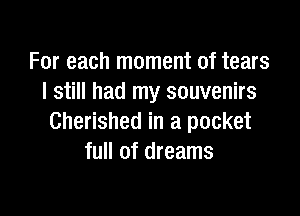 For each moment of tears
I still had my souvenirs

Cherished in a pocket
full of dreams