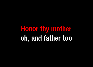 Honor thy mother

oh, and father too