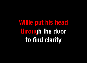 Willie put his head

through the door
to find clarity