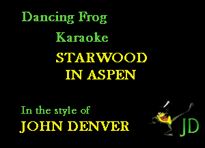 Dancing Frog

Kara oke

STARWOOD
IN ASPEN

In the style of '3)
JOHN DENVER jD