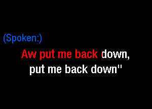 (Spokenj

Aw put me back down,
put me back down