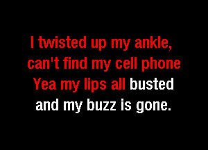 ltwisted up my ankle,
can't find my cell phone

Yea my lips all busted
and my buzz is gone.