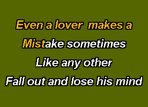 Even a lover makes 3

Mistake sometimes

Like any other

Fall out and lose his mind